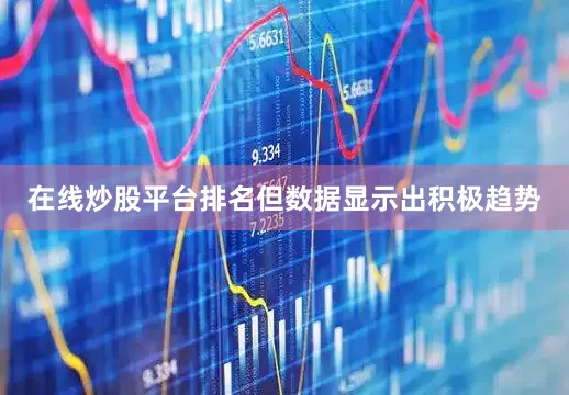 在线炒股平台排名但数据显示出积极趋势