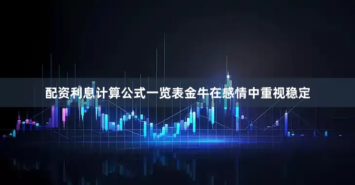 配资利息计算公式一览表金牛在感情中重视稳定