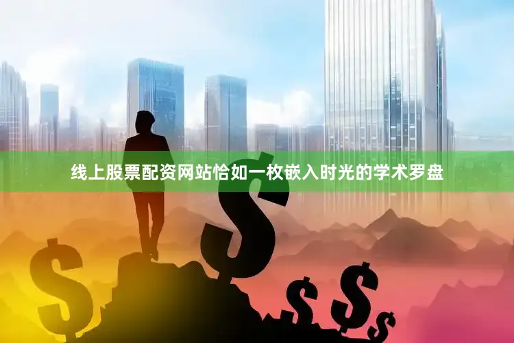 线上股票配资网站恰如一枚嵌入时光的学术罗盘