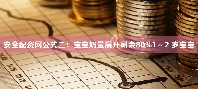 安全配资网公式二：宝宝奶量展开剩余80%1～2 岁宝宝