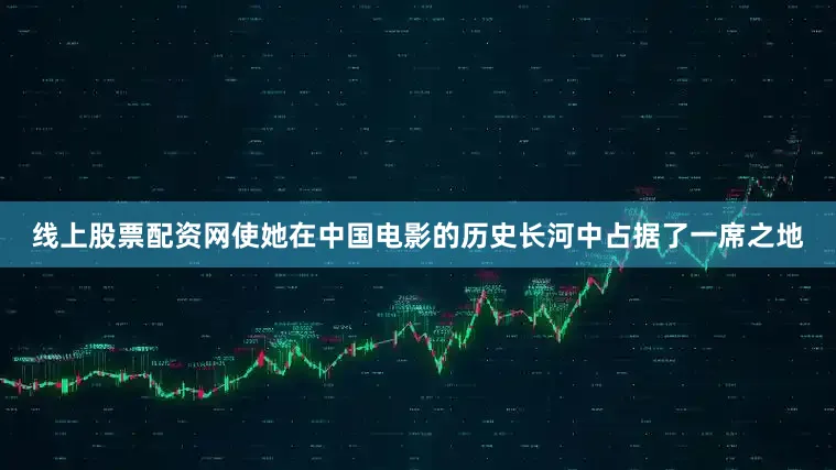 线上股票配资网使她在中国电影的历史长河中占据了一席之地