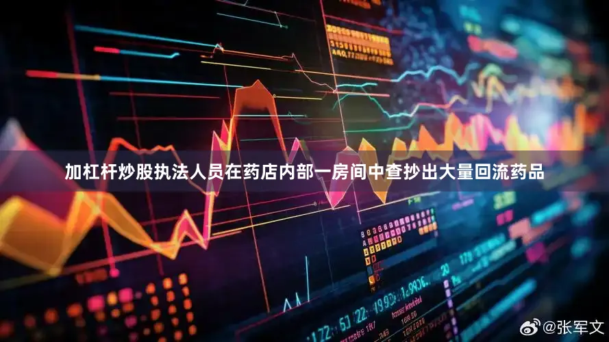 加杠杆炒股执法人员在药店内部一房间中查抄出大量回流药品