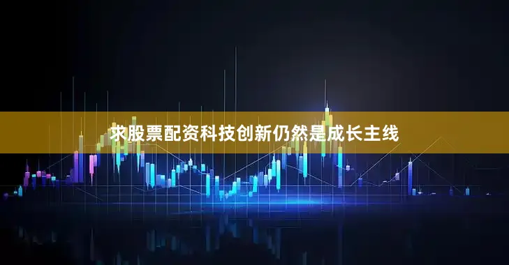 求股票配资科技创新仍然是成长主线