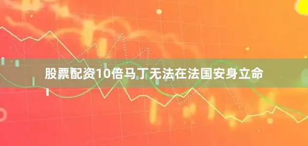 股票配资10倍马丁无法在法国安身立命
