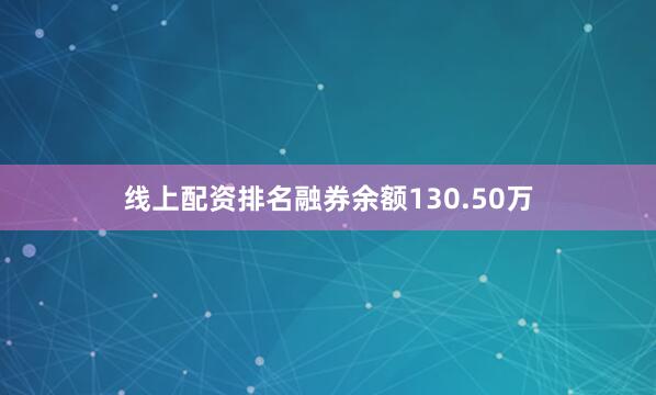 线上配资排名融券余额130.50万