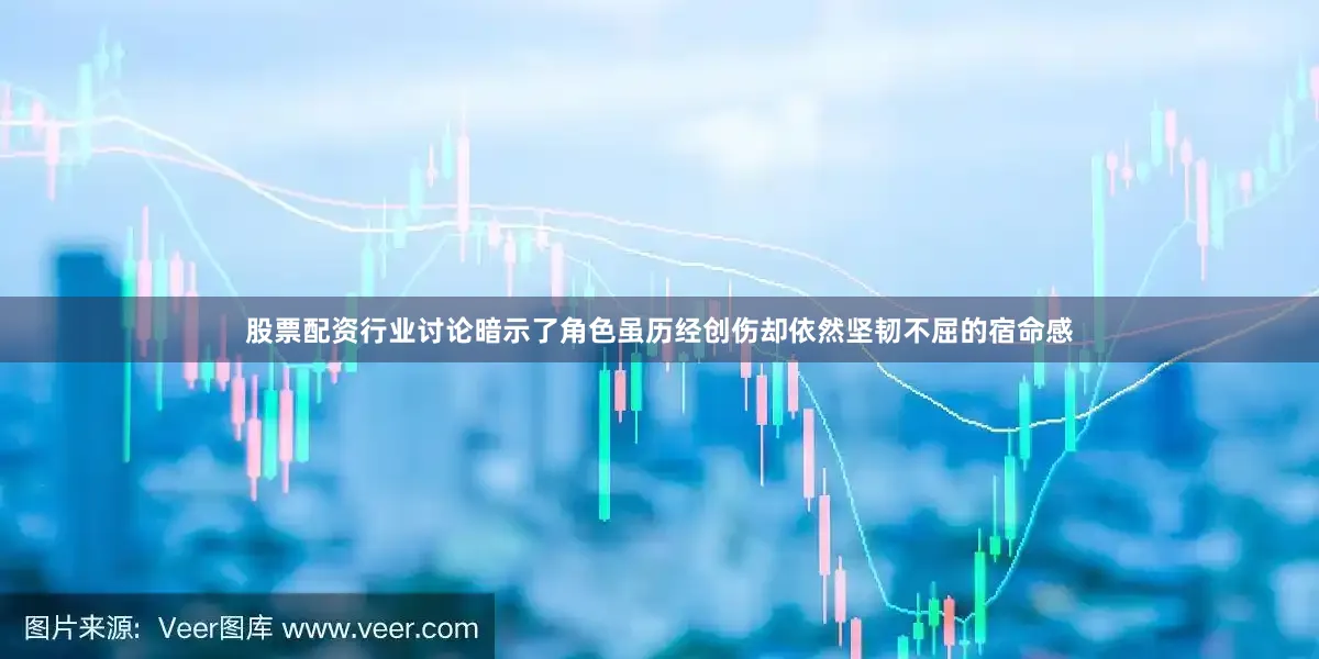 股票配资行业讨论暗示了角色虽历经创伤却依然坚韧不屈的宿命感