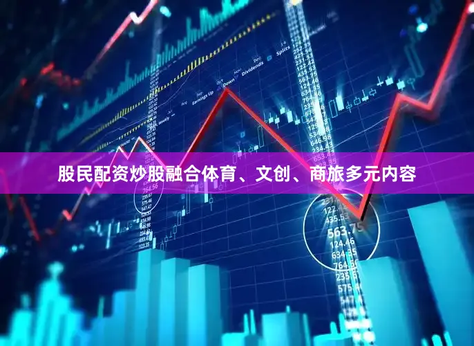 股民配资炒股融合体育、文创、商旅多元内容