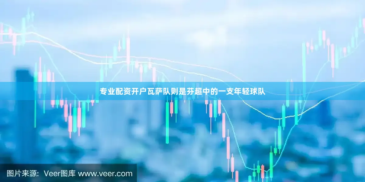专业配资开户瓦萨队则是芬超中的一支年轻球队