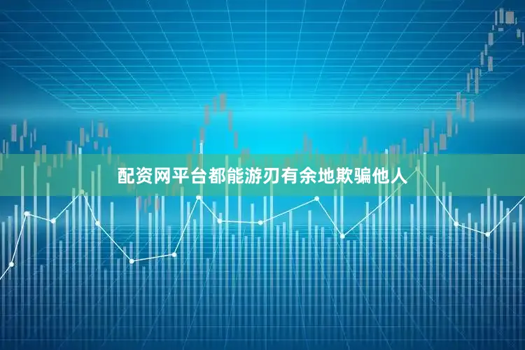 配资网平台都能游刃有余地欺骗他人