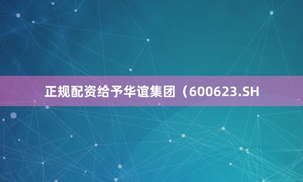 正规配资给予华谊集团（600623.SH