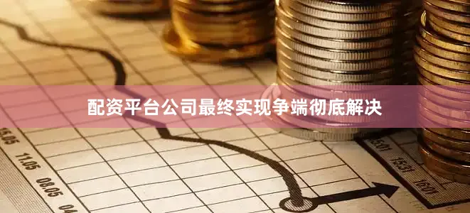 配资平台公司最终实现争端彻底解决
