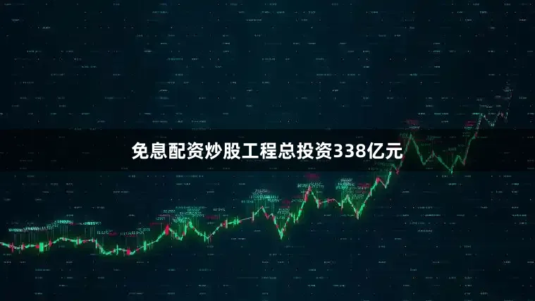 免息配资炒股工程总投资338亿元
