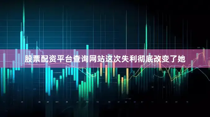 股票配资平台查询网站这次失利彻底改变了她
