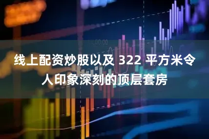 线上配资炒股以及 322 平方米令人印象深刻的顶层套房
