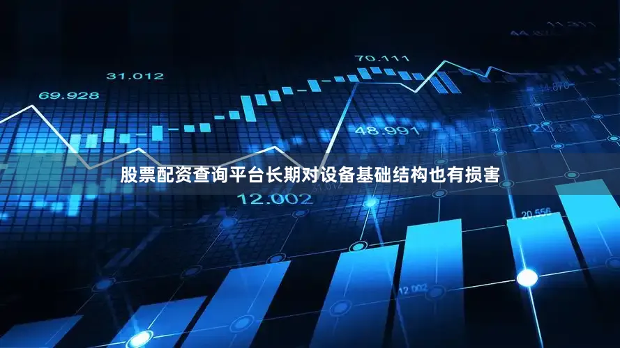 股票配资查询平台长期对设备基础结构也有损害