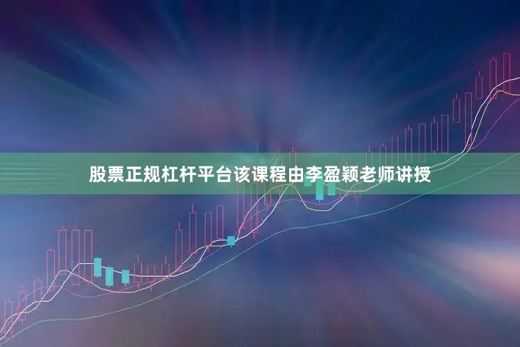 股票正规杠杆平台该课程由李盈颖老师讲授