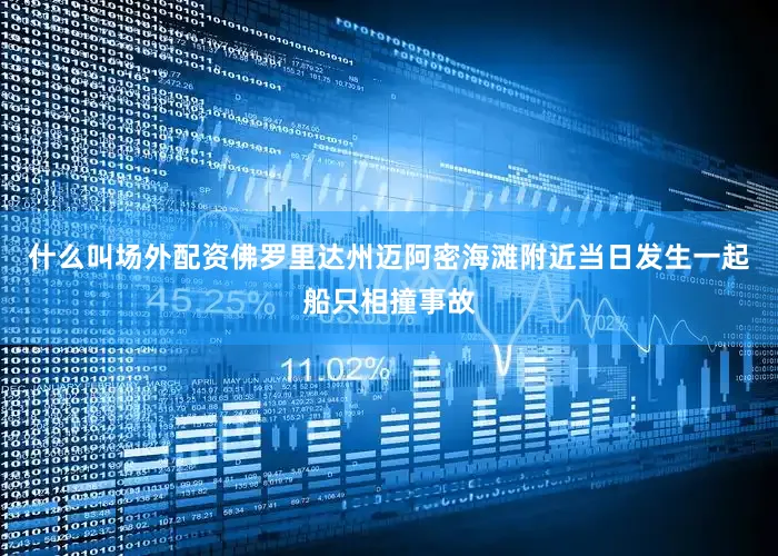 什么叫场外配资佛罗里达州迈阿密海滩附近当日发生一起船只相撞事故