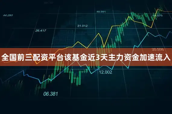 全国前三配资平台该基金近3天主力资金加速流入