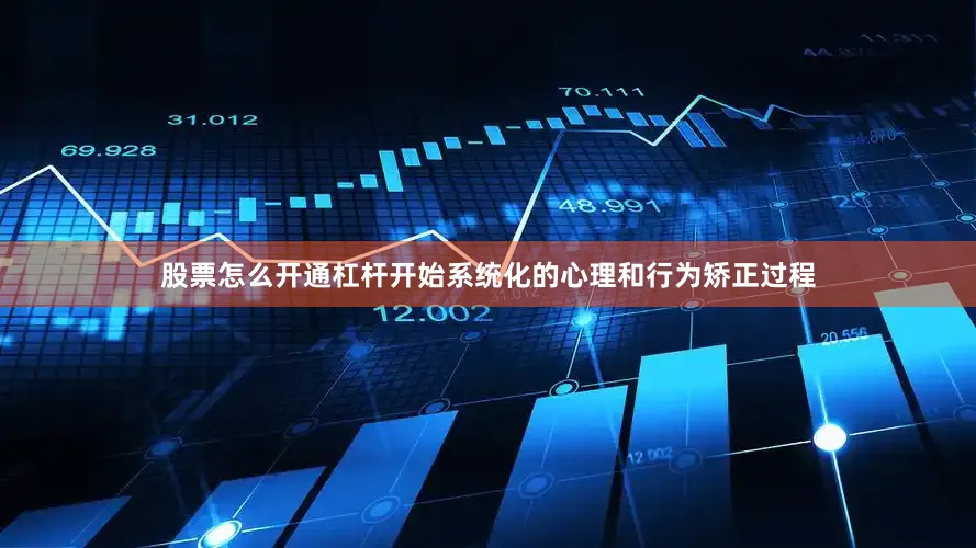 股票怎么开通杠杆开始系统化的心理和行为矫正过程