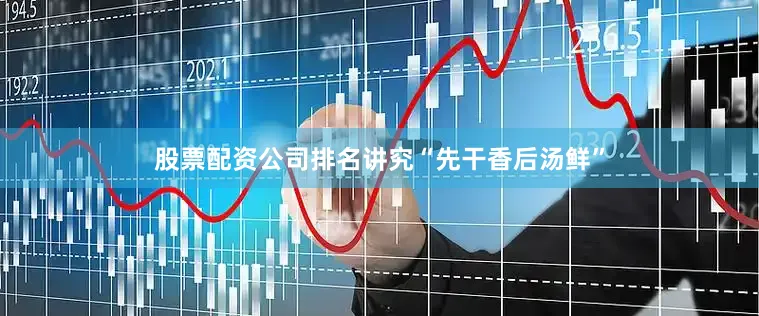 股票配资公司排名讲究“先干香后汤鲜”