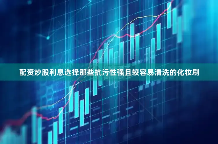 配资炒股利息选择那些抗污性强且较容易清洗的化妆刷