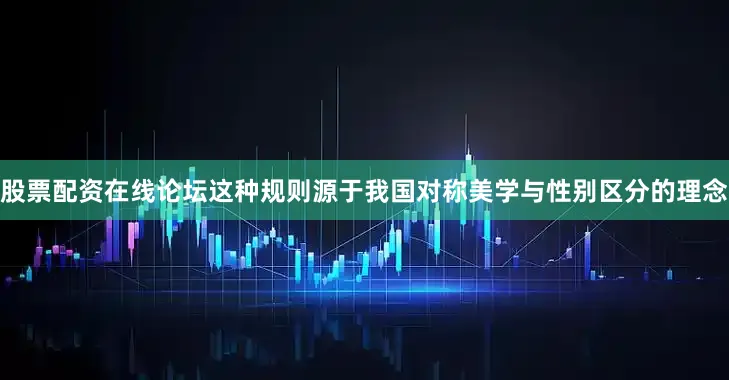 股票配资在线论坛这种规则源于我国对称美学与性别区分的理念