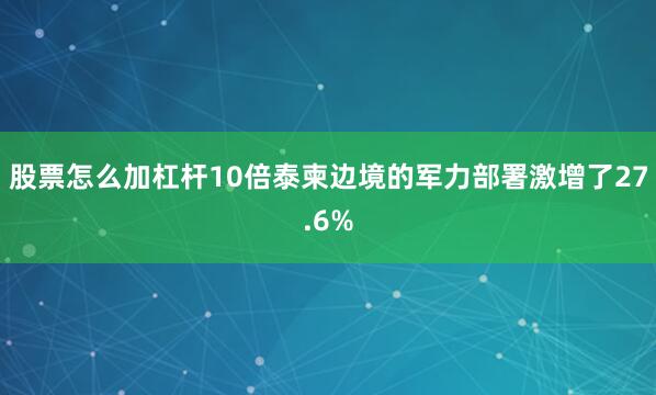 股票怎么加杠杆10倍泰柬边境的军力部署激增了27.6%