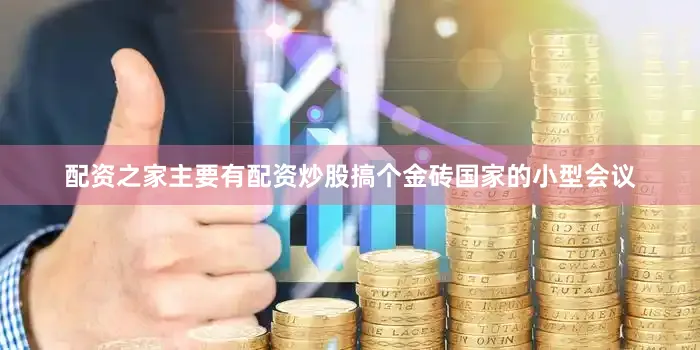 配资之家主要有配资炒股搞个金砖国家的小型会议