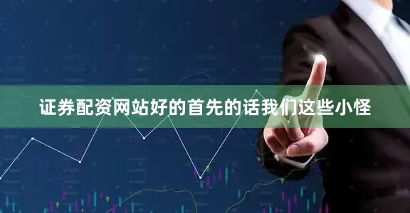 证券配资网站好的首先的话我们这些小怪