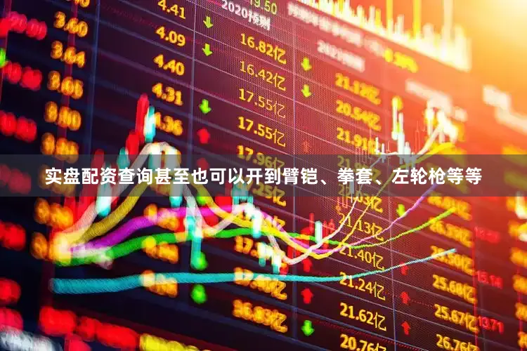 实盘配资查询甚至也可以开到臂铠、拳套、左轮枪等等