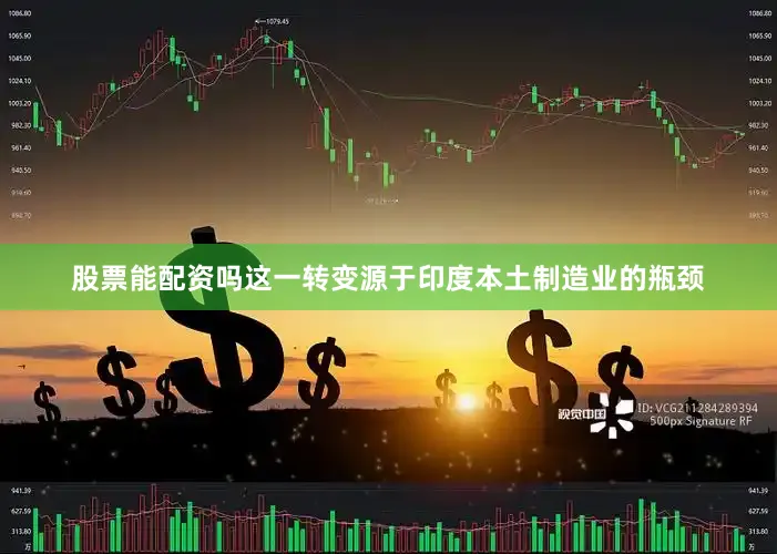 股票能配资吗　　这一转变源于印度本土制造业的瓶颈