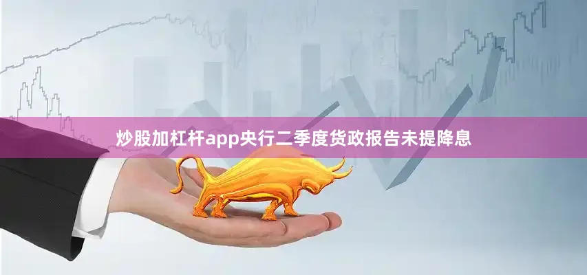 炒股加杠杆app央行二季度货政报告未提降息
