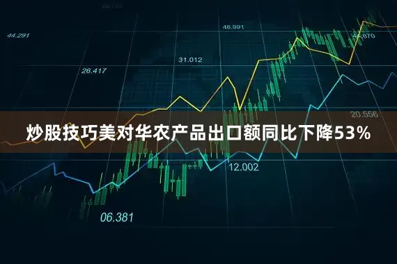 炒股技巧美对华农产品出口额同比下降53%