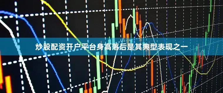 炒股配资开户平台身高落后是其典型表现之一