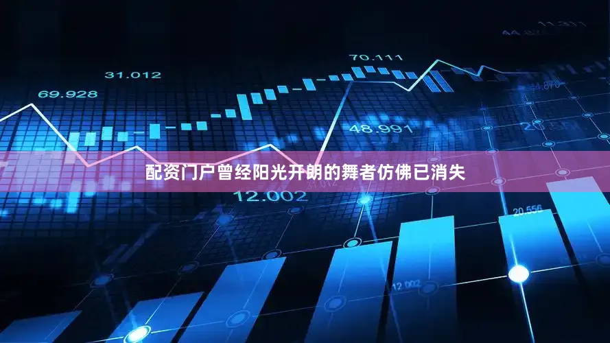 配资门户曾经阳光开朗的舞者仿佛已消失
