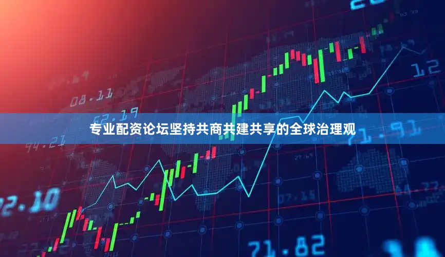 专业配资论坛坚持共商共建共享的全球治理观