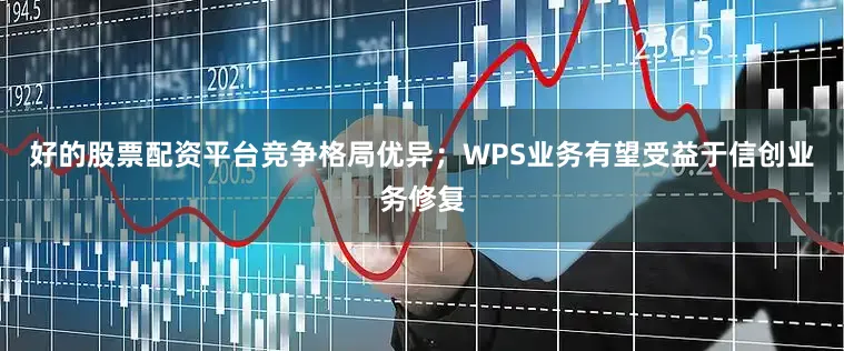 好的股票配资平台竞争格局优异；WPS业务有望受益于信创业务修复