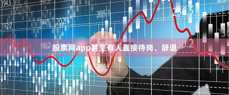 股票网app甚至有人直接待岗、辞退