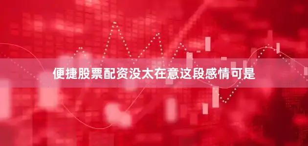 便捷股票配资没太在意这段感情可是
