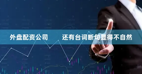 外盘配资公司        还有台词断句显得不自然