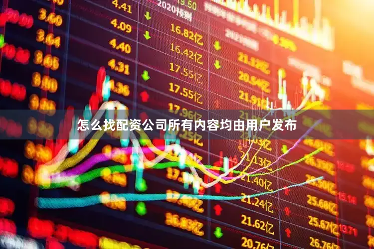 怎么找配资公司所有内容均由用户发布