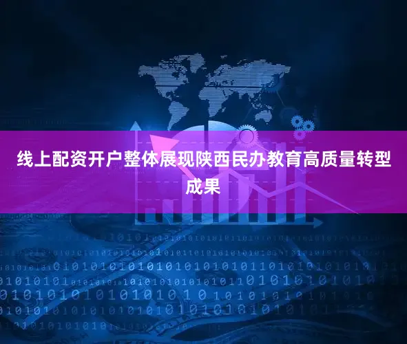 线上配资开户整体展现陕西民办教育高质量转型成果
