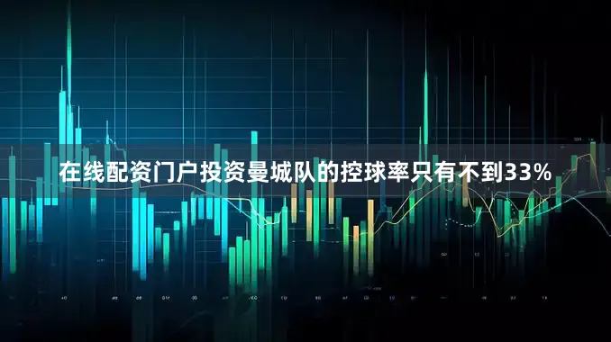在线配资门户投资曼城队的控球率只有不到33%