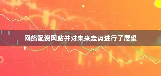 网络配资网站并对未来走势进行了展望