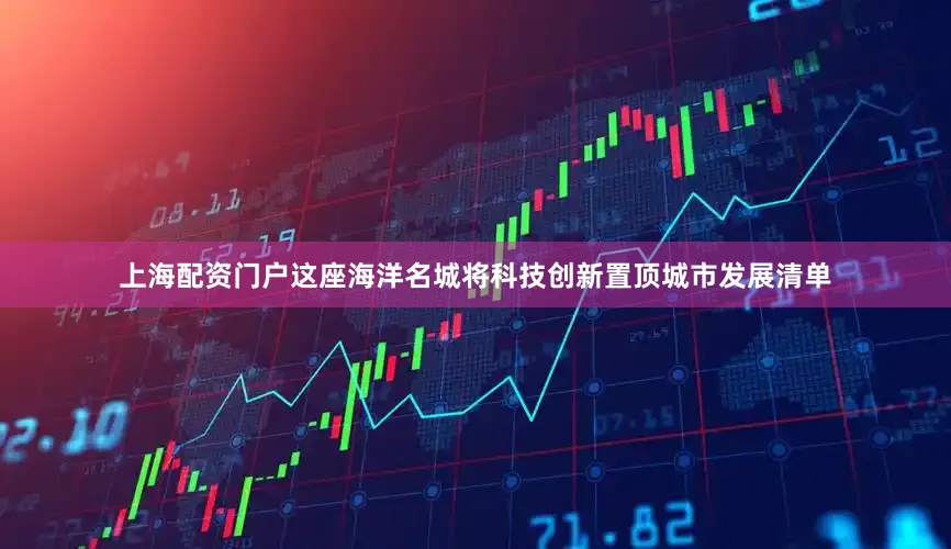 上海配资门户这座海洋名城将科技创新置顶城市发展清单
