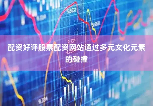 配资好评股票配资网站通过多元文化元素的碰撞