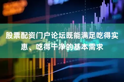 股票配资门户论坛既能满足吃得实惠、吃得干净的基本需求