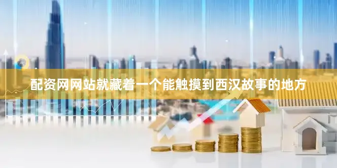 配资网网站就藏着一个能触摸到西汉故事的地方