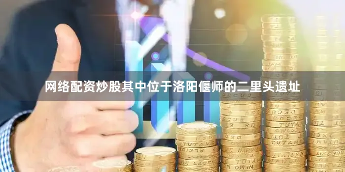 网络配资炒股其中位于洛阳偃师的二里头遗址