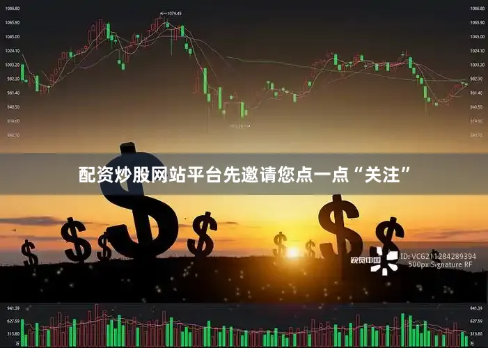配资炒股网站平台先邀请您点一点“关注”